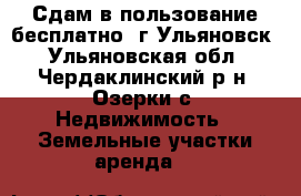 Сдам в пользование бесплатно. г.Ульяновск - Ульяновская обл., Чердаклинский р-н, Озерки с. Недвижимость » Земельные участки аренда   